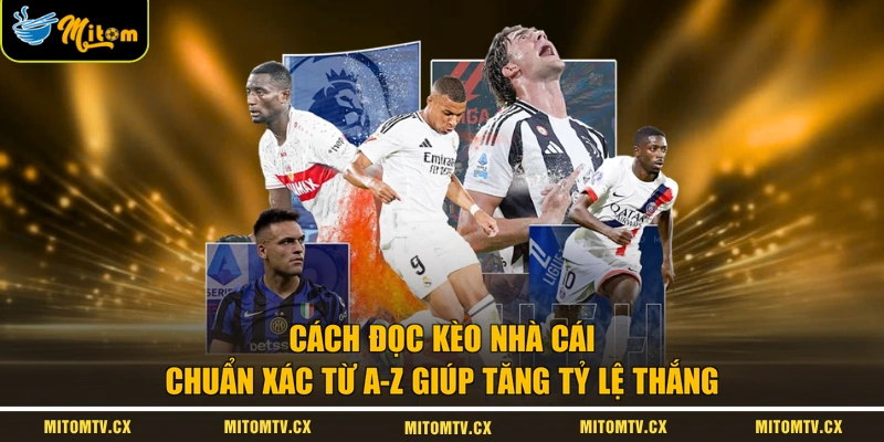 Cách Đọc Kèo Nhà Cái Chuẩn Xác Từ A-Z Giúp Tăng Tỷ Lệ Thắng