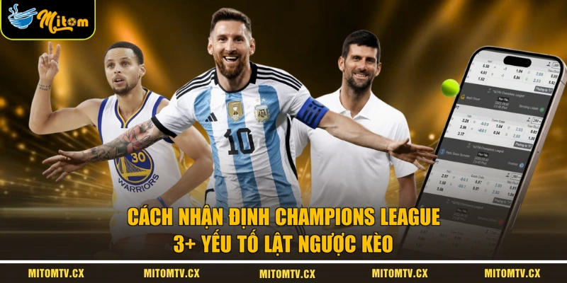 Cách Nhận Định Champions League | 3+ Yếu Tố Lật Ngược Kèo