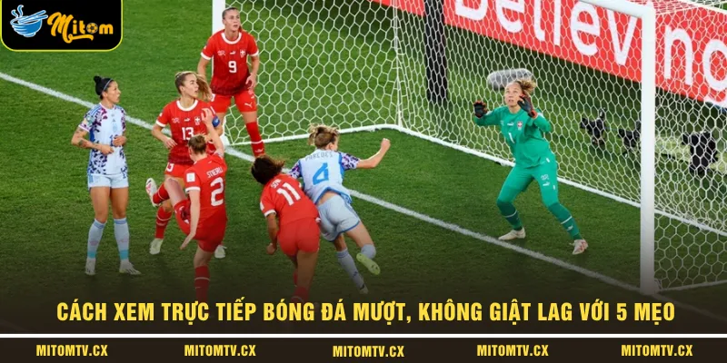 Cách Xem Trực Tiếp Bóng Đá Mượt, Không Giật Lag Với 5 Mẹo