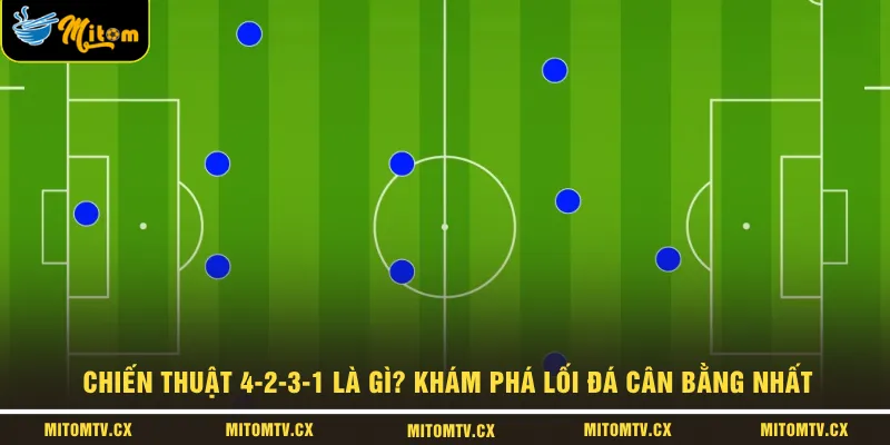 Chiến Thuật 4-2-3-1 Là Gì? Khám Phá Lối Đá Cân Bằng Nhất