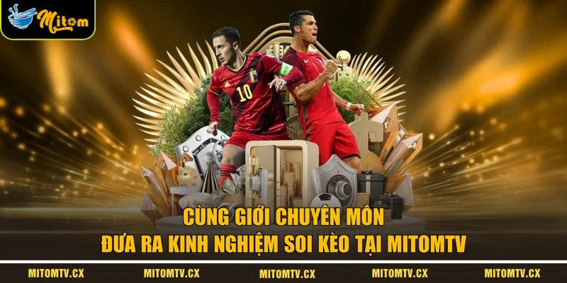 Cùng giới chuyên môn đưa ra kinh nghiệm soi kèo tại MITOMTV