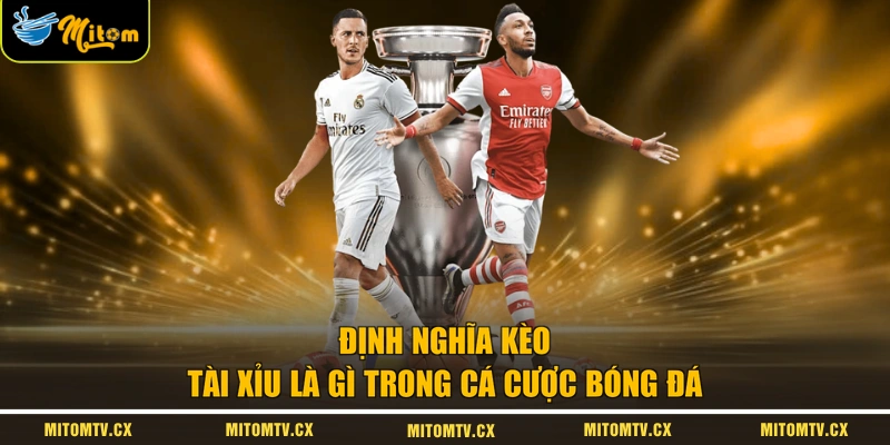 Định nghĩa kèo tài xỉu là gì trong cá cược bóng đá
