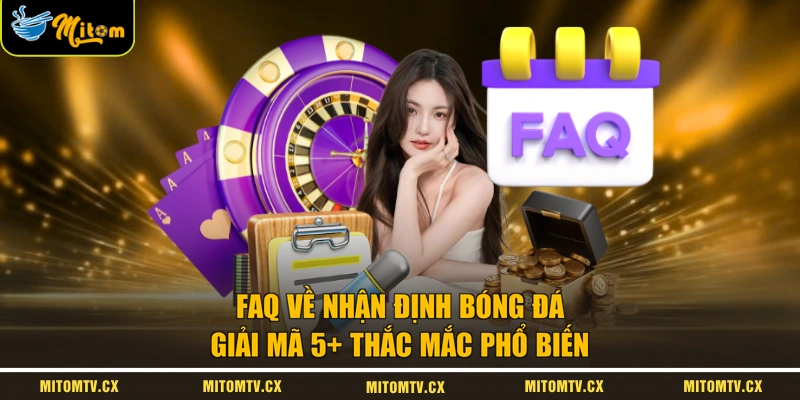 FAQ Về Nhận Định Bóng Đá | Giải Mã 5+ Thắc Mắc Phổ Biến