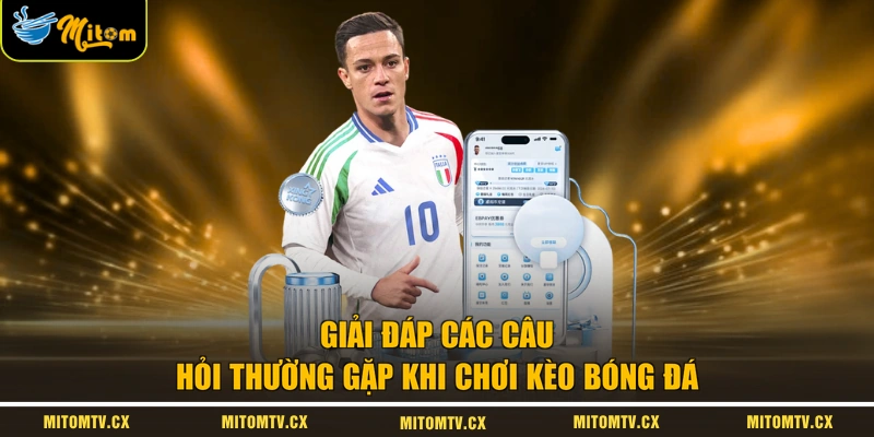 Giải đáp các câu hỏi thường gặp khi chơi kèo bóng đá 