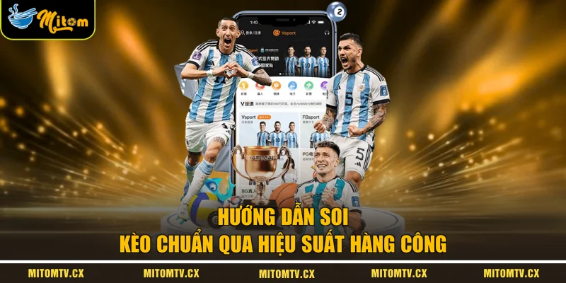 Hướng dẫn soi kèo chuẩn qua hiệu suất hàng công 