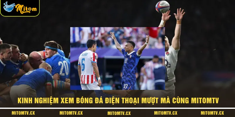 Kinh nghiệm xem bóng đá điện thoại mượt mà cùng MITOMTV 