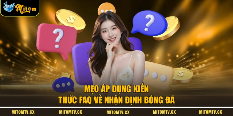 Mẹo áp dụng kiến thức FAQ về nhận định bóng đá