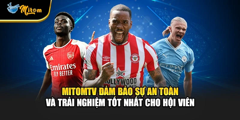 Mitomtv đảm bảo sự an toàn và trải nghiệm tốt nhất cho hội viên