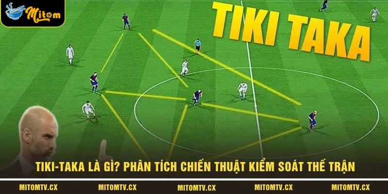 Tiki-Taka Là Gì? Phân Tích Chiến Thuật Kiểm Soát Thế Trận